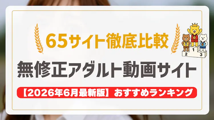 無修正アダルトサイトのおすすめを比較ランキング形式で65選紹介！
